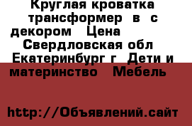 Круглая кроватка-трансформер 7в1 с декором › Цена ­ 12 990 - Свердловская обл., Екатеринбург г. Дети и материнство » Мебель   